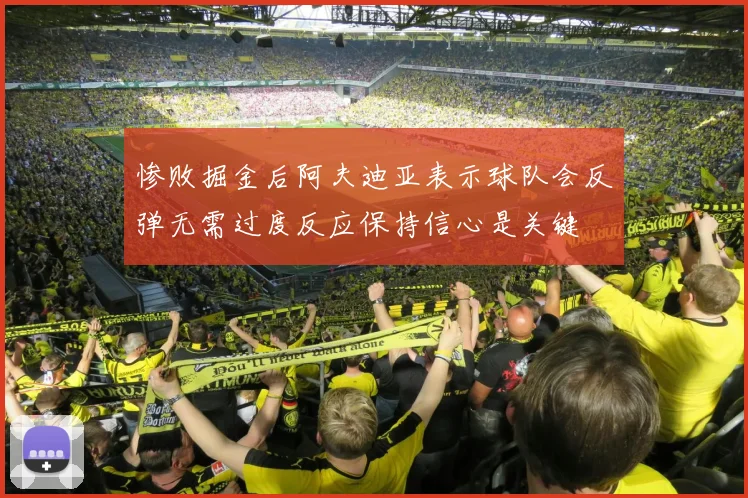 惨败掘金后阿夫迪亚表示球队会反弹无需过度反应保持信心是关键