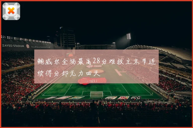 鲍威尔全场最高28分难救主末节连续得分却无力回天
