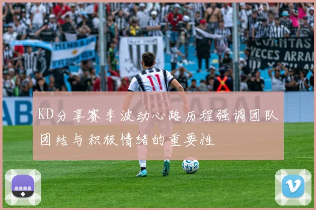 KD分享赛季波动心路历程强调团队团结与积极情绪的重要性