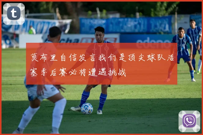 莫布里自信发言我们是顶尖球队活塞季后赛必将遭遇挑战