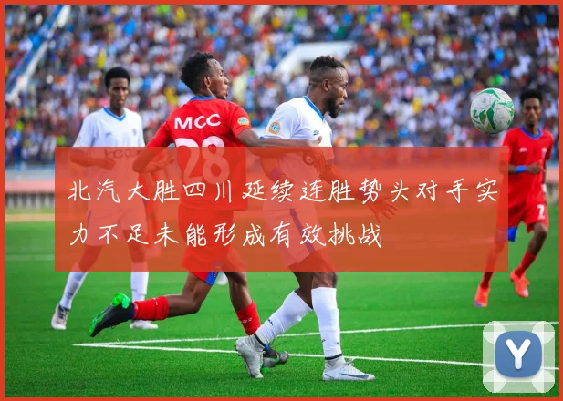 北汽大胜四川延续连胜势头对手实力不足未能形成有效挑战