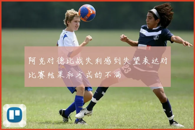 阿克对德比战失利感到失望表达对比赛结果和方式的不满
