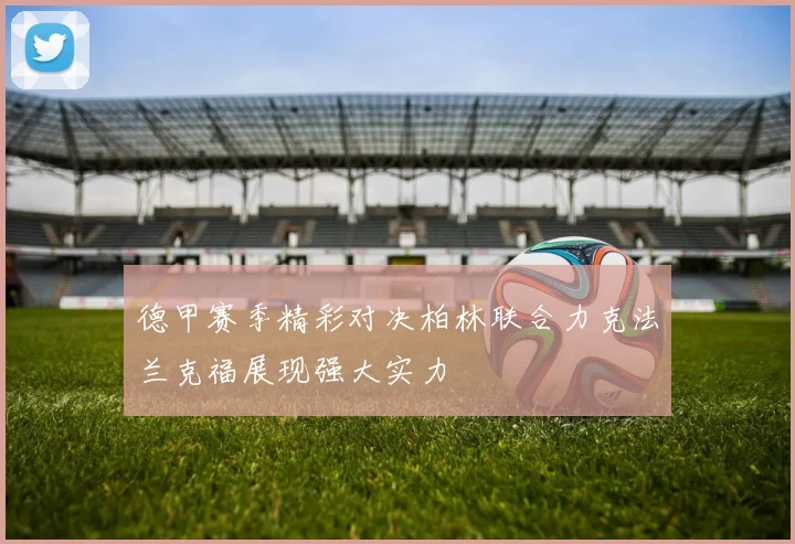 德甲赛季精彩对决柏林联合力克法兰克福展现强大实力