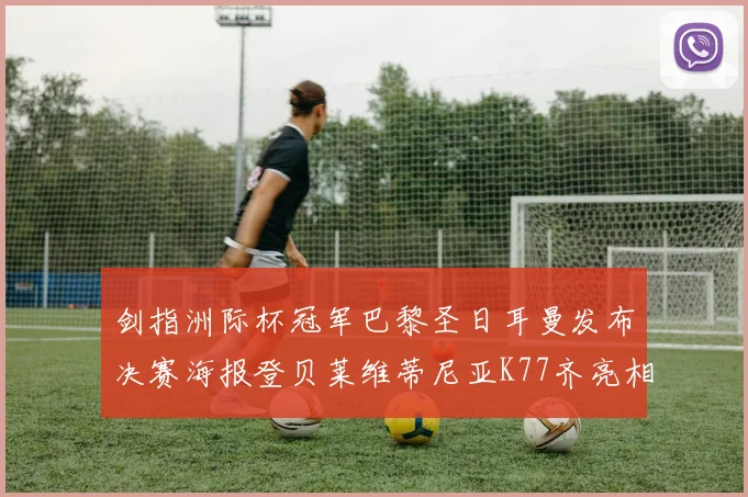 剑指洲际杯冠军巴黎圣日耳曼发布决赛海报登贝莱维蒂尼亚K77齐亮相