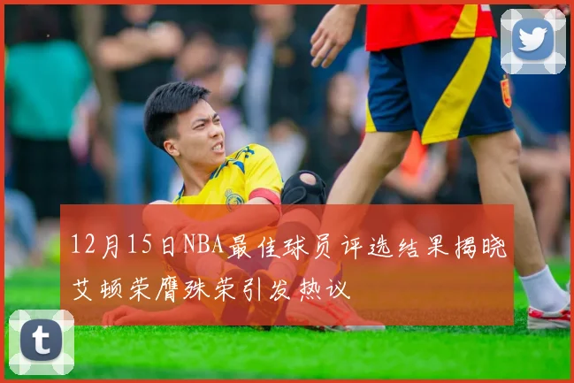 12月15日NBA最佳球员评选结果揭晓艾顿荣膺殊荣引发热议