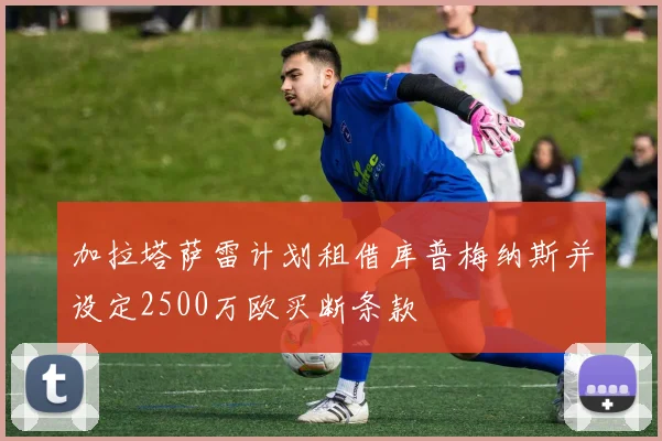 加拉塔萨雷计划租借库普梅纳斯并设定2500万欧买断条款
