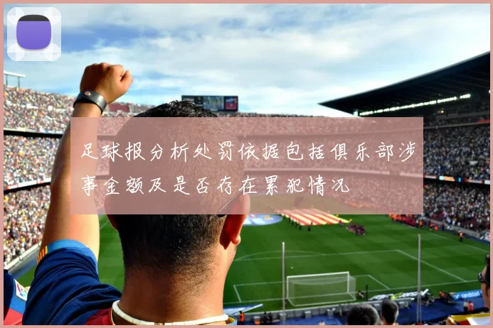 足球报分析处罚依据包括俱乐部涉事金额及是否存在累犯情况