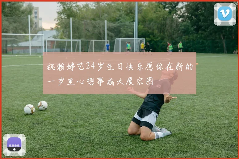 祝赖婷艺24岁生日快乐愿你在新的一岁里心想事成大展宏图