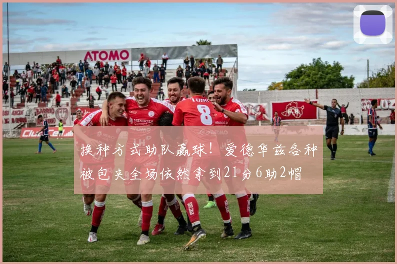 换种方式助队赢球！爱德华兹各种被包夹全场依然拿到21分6助2帽