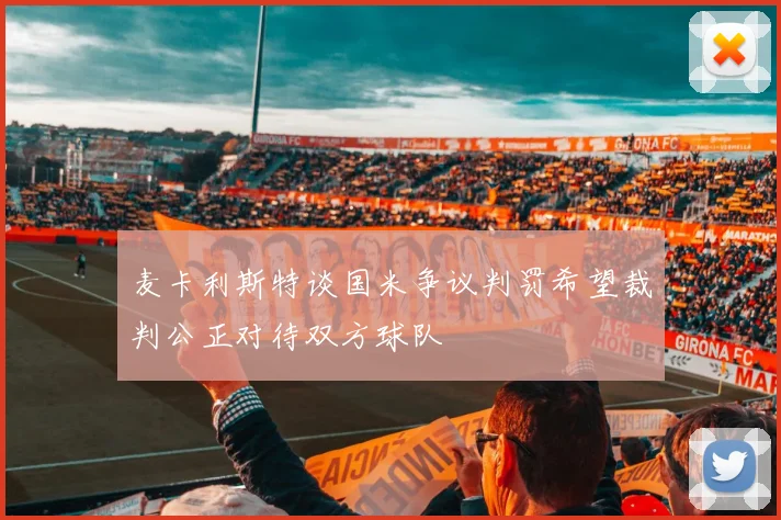 麦卡利斯特谈国米争议判罚希望裁判公正对待双方球队