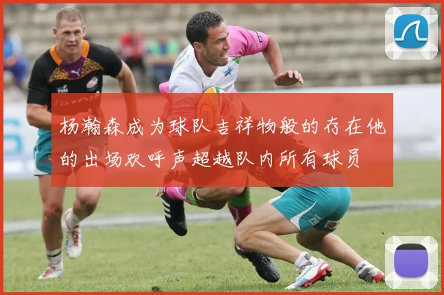 杨瀚森成为球队吉祥物般的存在他的出场欢呼声超越队内所有球员