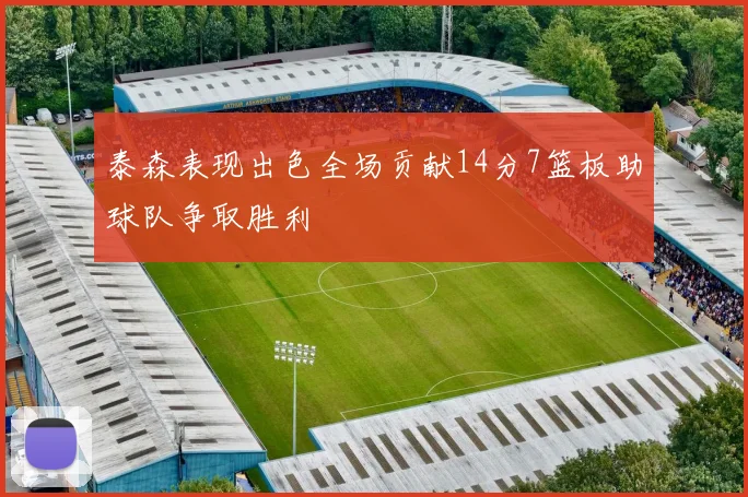 泰森表现出色全场贡献14分7篮板助球队争取胜利