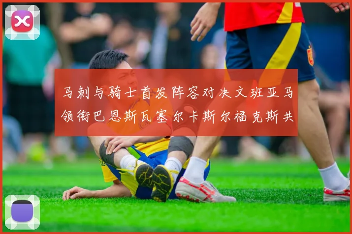 马刺与骑士首发阵容对决文班亚马领衔巴恩斯瓦塞尔卡斯尔福克斯共襄盛举