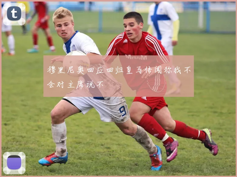 穆里尼奥回应回归皇马传闻称我不会对主席说不
