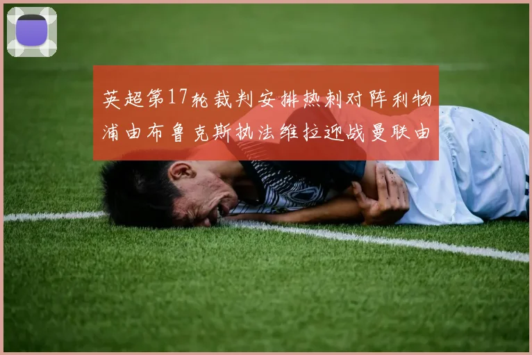 英超第17轮裁判安排热刺对阵利物浦由布鲁克斯执法维拉迎战曼联由奥利弗执法