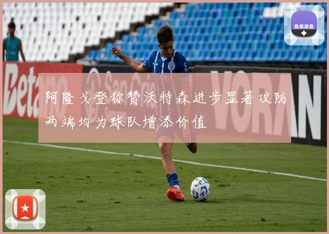 阿隆戈登称赞沃特森进步显著攻防两端均为球队增添价值