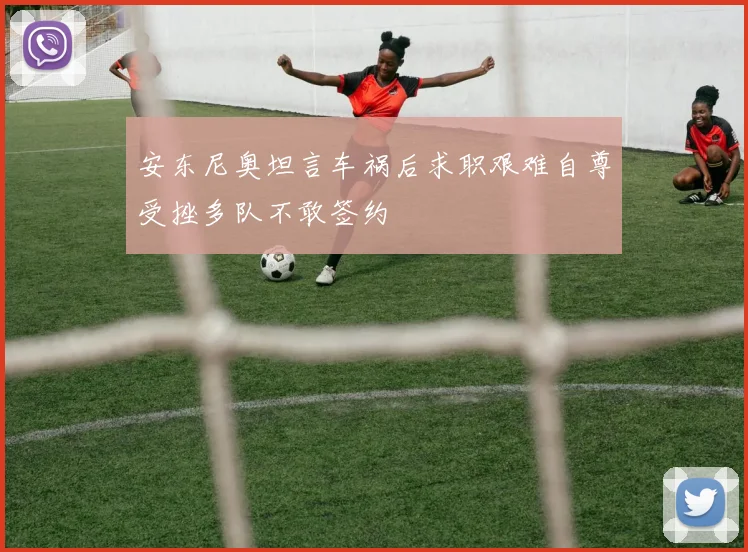 安东尼奥坦言车祸后求职艰难自尊受挫多队不敢签约