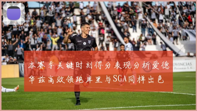 本赛季关键时刻得分表现分析爱德华兹高效领跑库里与SGA同样出色