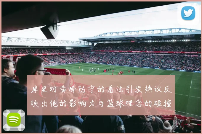 库里对黄蜂防守的看法引发热议反映出他的影响力与篮球理念的碰撞
