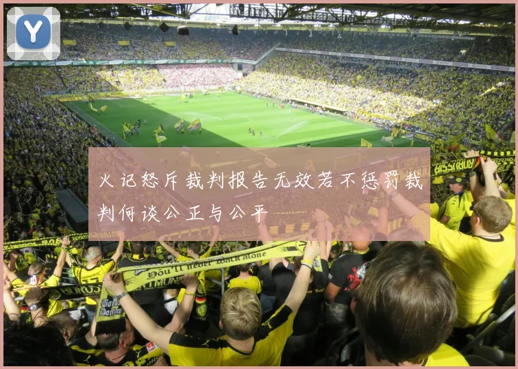 火记怒斥裁判报告无效若不惩罚裁判何谈公正与公平